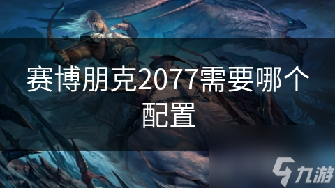 赛博朋克2077运行必备：你的电脑配置达标了吗？揭秘高画质背后的硬件秘密