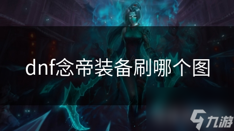 打造无敌念帝：地下城与勇士念帝装备选择全解析，武器决定一切