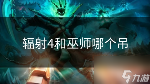 辐射4与巫师系列：废土与奇幻世界的碰撞，谁才是你的游戏灵魂伴侣？
