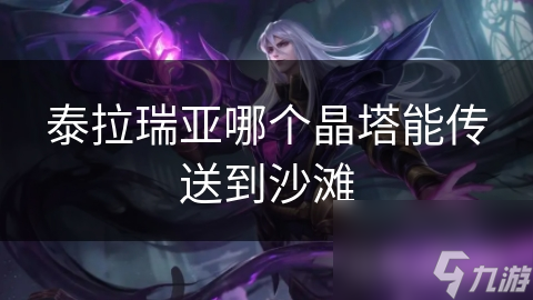 泰拉瑞亚海洋晶塔揭秘：如何快速传送至沙滩，一文掌握所有技巧