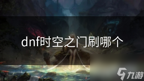 揭秘DNF时空之门：如何选择最佳刷图路线，让你轻松获取丰厚奖励