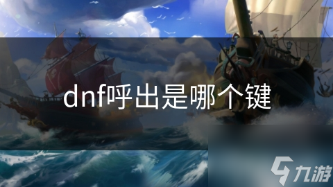 DNF呼出键大揭秘：掌握这个键，游戏操作快人一步