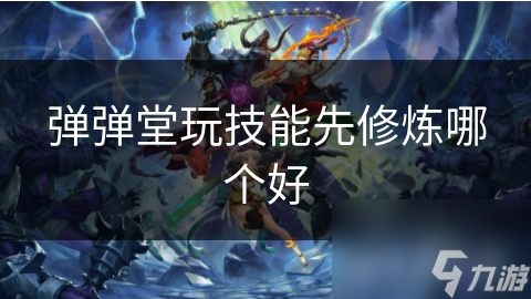 弹弹堂新手必看：如何选择最适合你的技能，快速提升战斗力