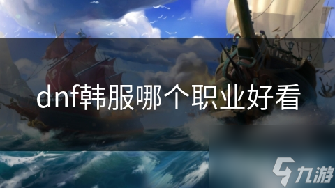 DNF韩服探秘：哪个职业外观独特好看？快来瞧