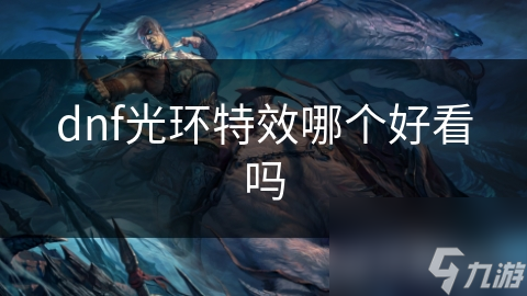DNF光环特效大揭秘：哪款特效让你一眼心动？