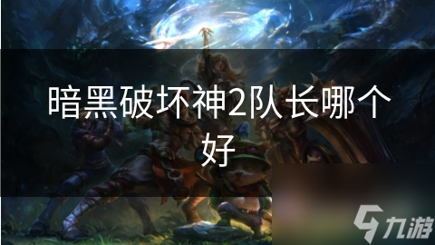 揭秘暗黑破坏神2：哪个队长才是你的最佳拍档？