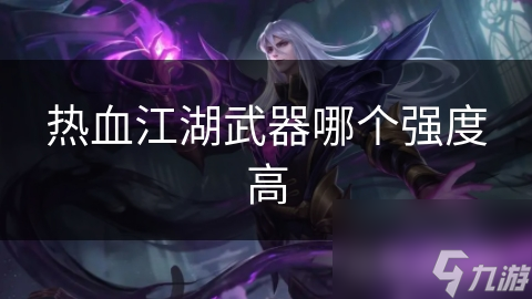 揭秘热血江湖最强武器：属性、强化、职业匹配，谁才是真正的王者？