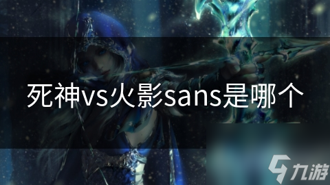 Sans在死神VS火影中的鬼步技能：如何成为无敌的战斗者？