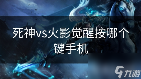 新手必看！死神VS火影手机版觉醒按键操作全解析，让你瞬间成为高手