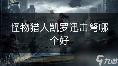 揭秘怪物猎人凯罗迅击弩：哪款型号最适合你？详细性能对比分析