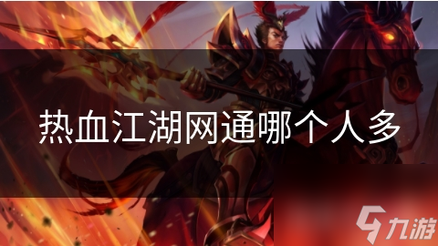 揭秘热血江湖网通区：哪个区人数最多？玩家争相进入的热门区域大揭秘