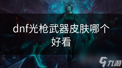 揭秘DNF光枪武器皮肤：哪款特效最炫酷，让你心动不已？
