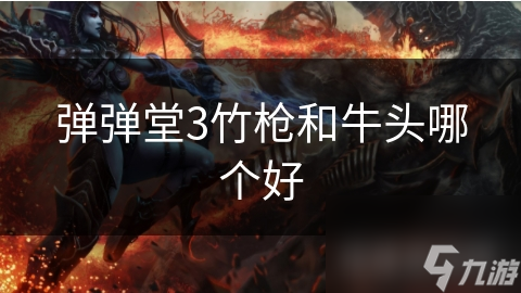 竹枪VS牛头：弹弹堂3武器大对决，谁才是你的最佳选择？