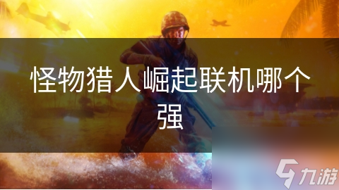 怪物猎人崛起联机模式揭秘：哪些怪物最适合多人合作狩猎？