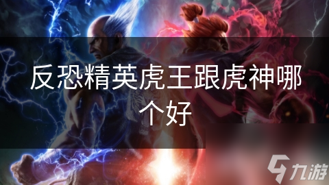 虎王VS虎神：谁才是反恐精英中的真正王者？揭秘两大英雄的终极对决