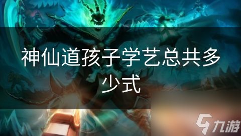 揭秘神仙道孩子学艺：从懵懂新手到修炼大师，总共多少式？