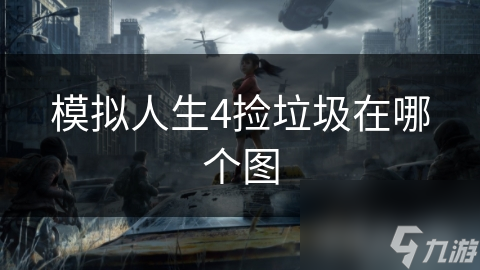 模拟人生4捡垃圾地点大揭秘：探索城市，体验不同故事与情感