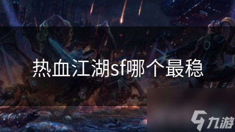 揭秘：哪款热血江湖SF最稳定？玩家必看的私服选择指南