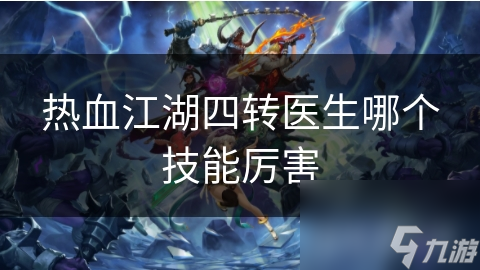 热血江湖四转医生技能大揭秘：哪个技能才是团队战斗的救星？