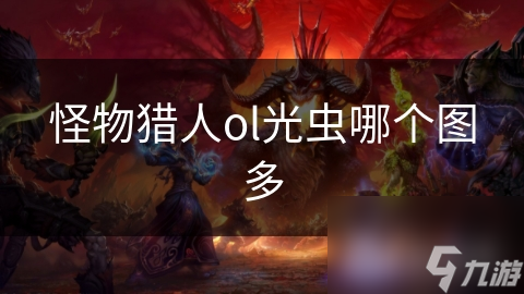 揭秘怪物猎人OL：光虫密集地图大公开，狩猎成功率飙升