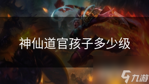 揭秘神仙道官：官孩子等级提升秘籍，快速升级不再是梦