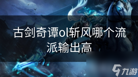 古剑奇谭OL斩风职业两大流派深度解析：狂风刀与霜风剑，谁才是你的菜？