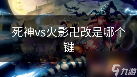 掌握这些关键按键，让你在死神vs火影卍改中轻松制胜