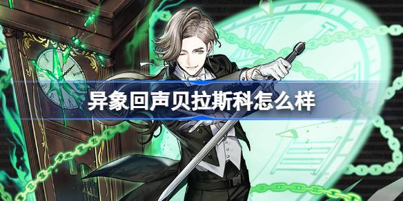 异象回声贝拉斯科怎么样 异象回声贝拉斯科探员角色介绍__异象回声贝拉斯科怎么样 异象回声贝拉斯科探员角色介绍