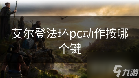 艾尔登法环新手必看：掌握这些基础动作，让你在游戏中如鱼得水