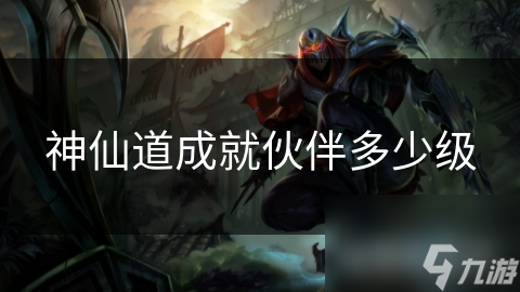 揭秘神仙道成就伙伴等级系统：如何让你的神话伙伴战力飙升？