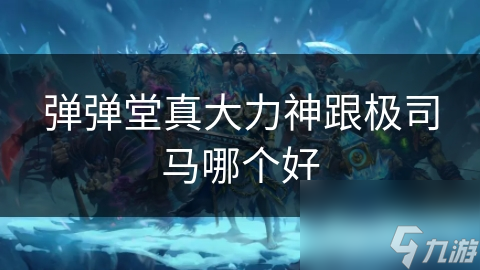 真大力神VS极司马：弹弹堂玩家必看的终极武器选择指南