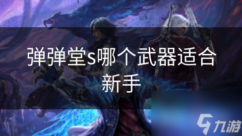 新手必看！弹弹堂S最适合新手的武器推荐，让你快速上手不迷茫