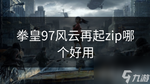 拳皇97风云再起zip版本选择指南：如何避免病毒、确保完整性与最佳视听体验