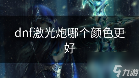 揭秘DNF激光炮颜色背后的秘密：从白色到橙色，哪种颜色才是你的最佳选择？