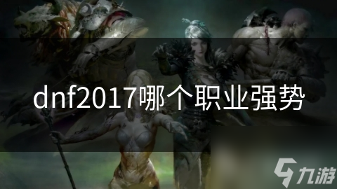 DNF 2017最强职业揭秘：刺客如何凭借高爆发与机动性称霸战场？