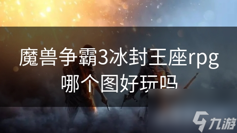 从新手到高手：RPG地图如何一步步带你走向游戏巅峰