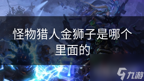 揭秘怪物猎人金狮子：强大与华丽的战斗特性，你敢挑战吗？