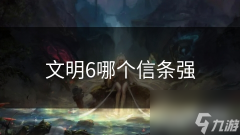 文明6信条大揭秘：最强信条真的存在吗？探索各信条的独特魅力与适用场景