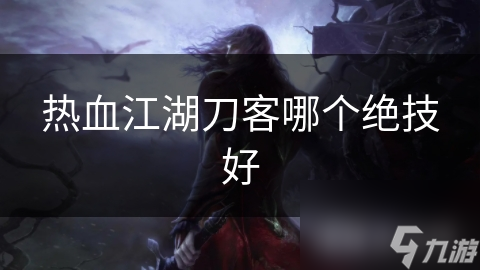 热血江湖刀客绝技大揭秘：血雨狂刀的威力与代价，你真的了解吗？