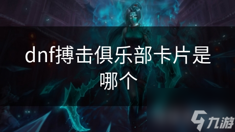 揭秘DNF搏击俱乐部卡片：如何成为战力飙升的秘密武器？