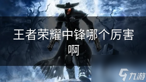 王者荣耀中锋英雄大揭秘：肉盾型英雄如何成为团战关键？