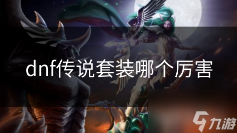 揭秘DNF传说套装：哪一套才是真正的王者？