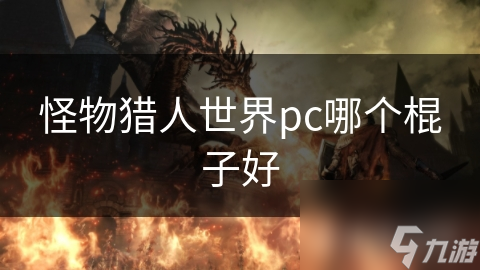怪物猎人世界：揭秘最强棍子，哪款才是你的终极武器？