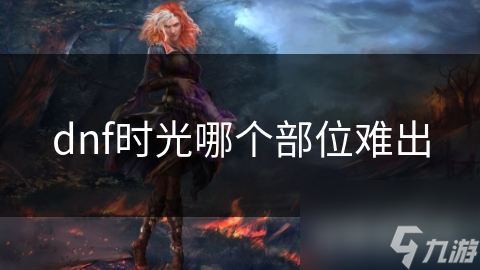 揭秘DNF时光装备：哪些部位最难获取？玩家必看攻略