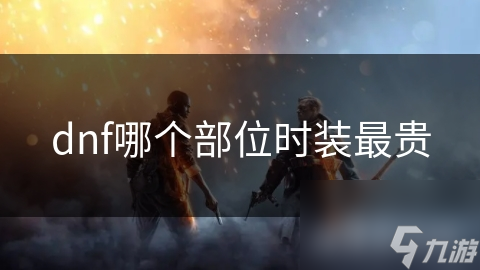 揭秘DNF最贵时装部位：你绝对想不到的珍稀外观，价值连城