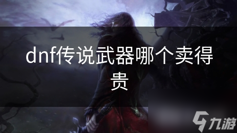 揭秘DNF传说武器天价之谜：哪款武器卖得最贵？