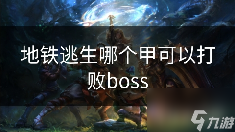 地铁逃生终极攻略：揭秘哪种甲能一击必杀Boss，让你轻松逃出生天