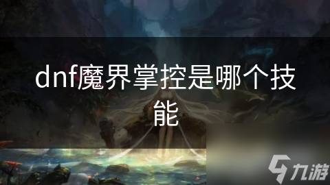揭秘DNF魔界掌控技能：法师与魔道学者的终极战斗策略