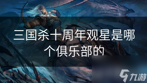 揭秘三国杀观星技能背后的神秘俱乐部，谁才是真正的策略之王？