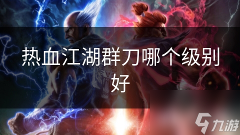 揭秘热血江湖群刀职业：从初级到巅峰，如何成为无敌战神？